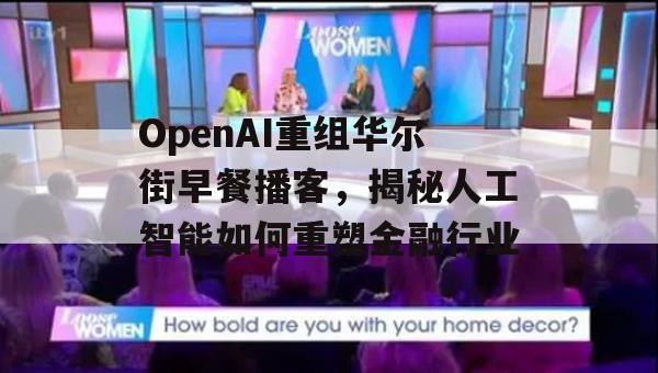 OpenAI重组华尔街早餐播客，揭秘人工智能如何重塑金融行业