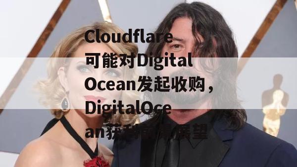 Cloudflare可能对DigitalOcean发起收购，DigitalOcean获利前景展望