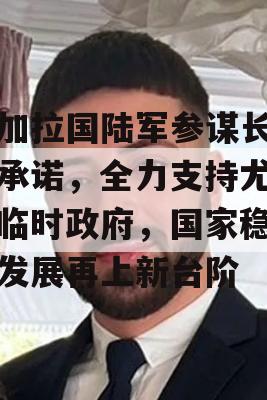 孟加拉国陆军参谋长坚定承诺，全力支持尤努斯临时政府，国家稳定与发展再上新台阶