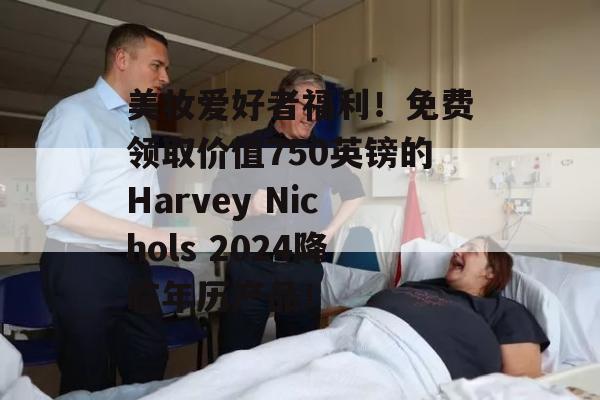 美妆爱好者福利！免费领取价值750英镑的Harvey Nichols 2024降临年历产品！