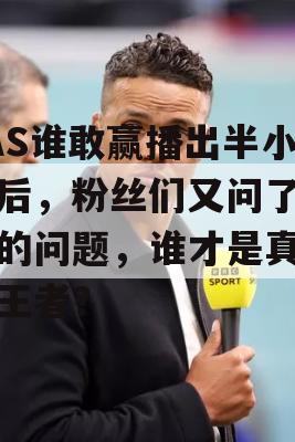 SAS谁敢赢播出半小时后，粉丝们又问了同样的问题，谁才是真正的王者？