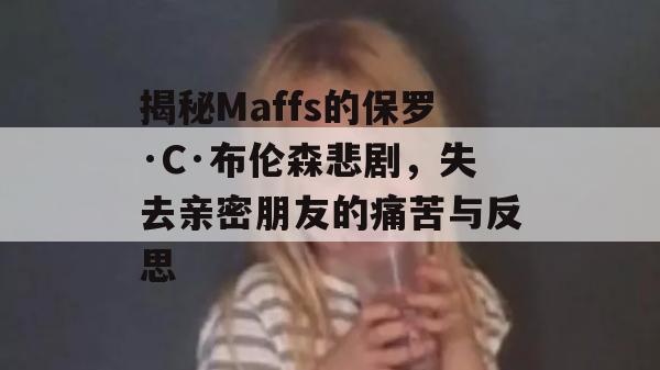 揭秘Maffs的保罗·C·布伦森悲剧，失去亲密朋友的痛苦与反思