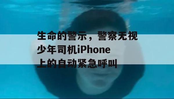 生命的警示，警察无视少年司机iPhone上的自动紧急呼叫