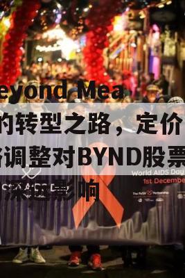 Beyond Meat的转型之路，定价策略调整对BYND股票的深远影响