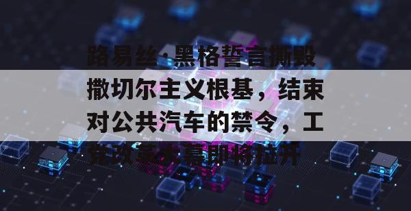 路易丝·黑格誓言撕毁撒切尔主义根基，结束对公共汽车的禁令，工党改革大幕即将拉开