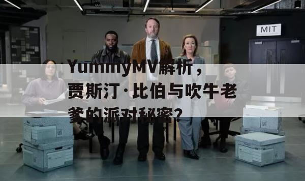 YummyMV解析，贾斯汀·比伯与吹牛老爹的派对秘密？