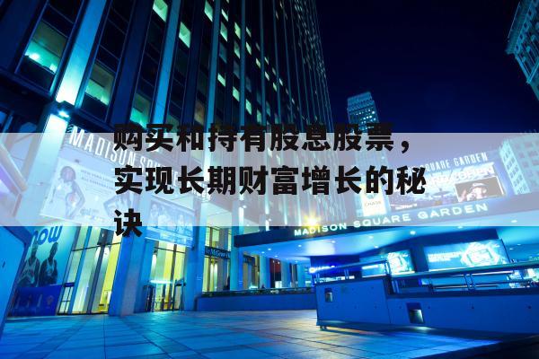 购买和持有股息股票，实现长期财富增长的秘诀