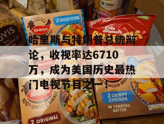 哈里斯与特朗普总统辩论，收视率达6710万，成为美国历史最热门电视节目之一！