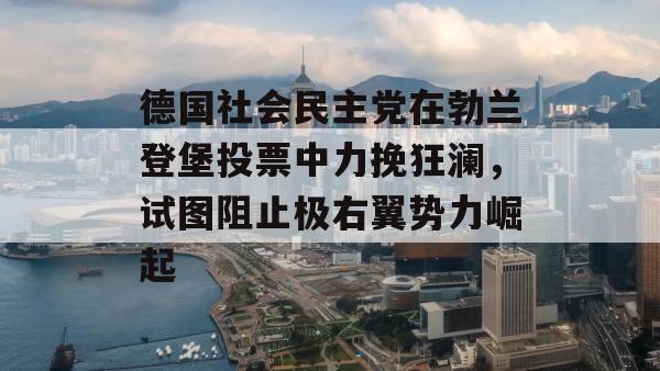 德国社会民主党在勃兰登堡投票中力挽狂澜，试图阻止极右翼势力崛起