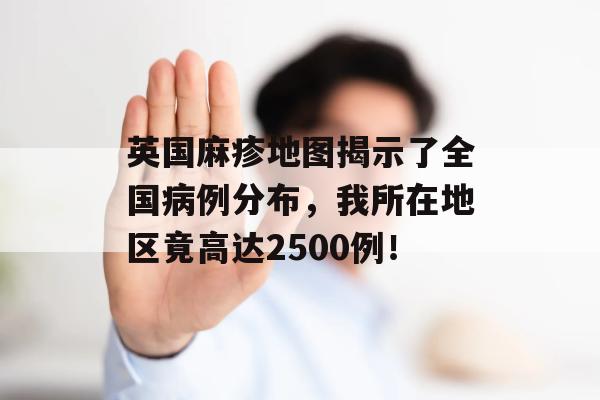 英国麻疹地图揭示了全国病例分布，我所在地区竟高达2500例！