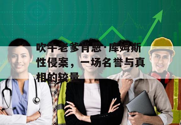 吹牛老爹肖恩·库姆斯性侵案，一场名誉与真相的较量