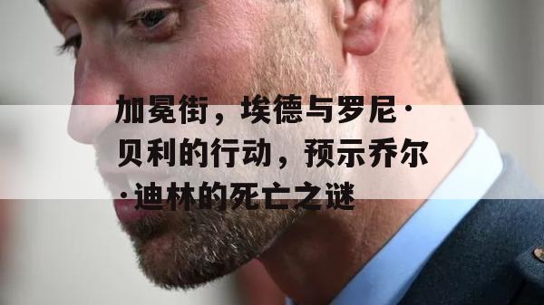 加冕街，埃德与罗尼·贝利的行动，预示乔尔·迪林的死亡之谜