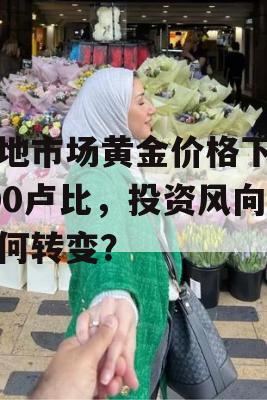 当地市场黄金价格下跌600卢比，投资风向如何转变？