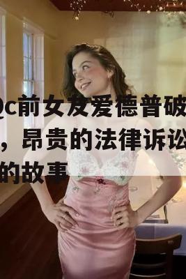 xQc前女友爱德普破产，昂贵的法律诉讼背后的故事