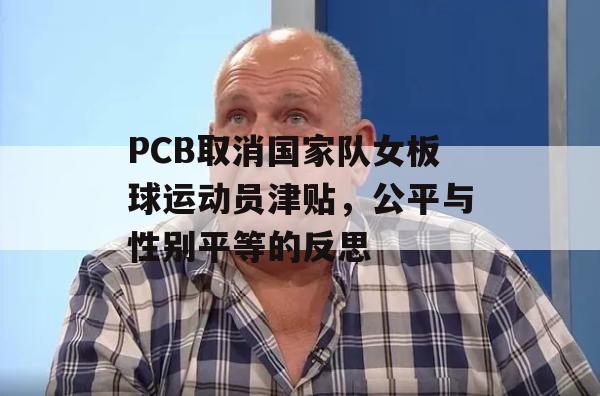 PCB取消国家队女板球运动员津贴，公平与性别平等的反思