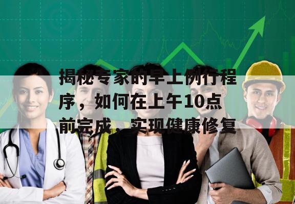 揭秘专家的早上例行程序，如何在上午10点前完成，实现健康修复