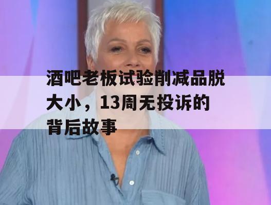 酒吧老板试验削减品脱大小，13周无投诉的背后故事