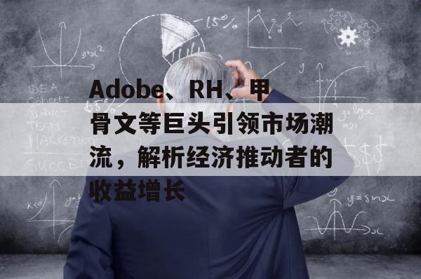 Adobe、RH、甲骨文等巨头引领市场潮流，解析经济推动者的收益增长