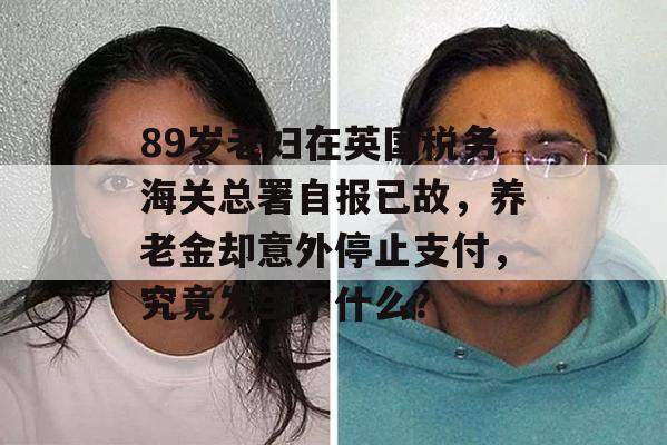 89岁老妇在英国税务海关总署自报已故，养老金却意外停止支付，究竟发生了什么？