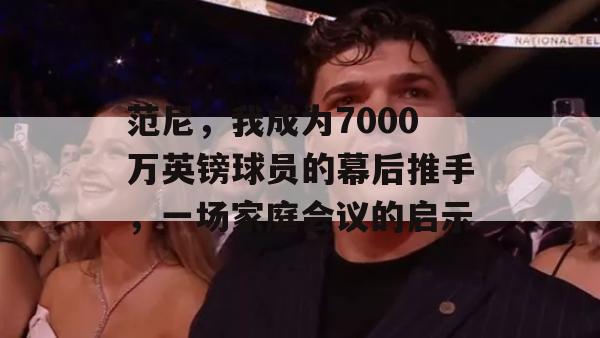 范尼，我成为7000万英镑球员的幕后推手，一场家庭会议的启示