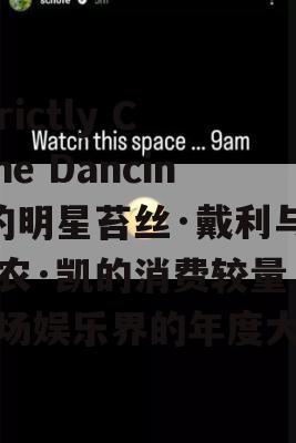 Strictly Come Dancing的明星苔丝·戴利与弗农·凯的消费较量，一场娱乐界的年度大战