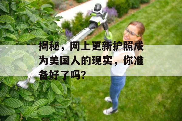 揭秘，网上更新护照成为美国人的现实，你准备好了吗？