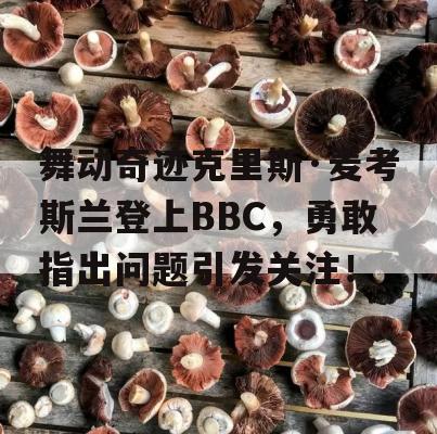 舞动奇迹克里斯·麦考斯兰登上BBC，勇敢指出问题引发关注！