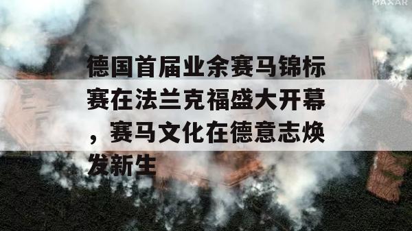 德国首届业余赛马锦标赛在法兰克福盛大开幕，赛马文化在德意志焕发新生