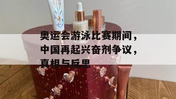 奥运会游泳比赛期间，中国再起兴奋剂争议，真相与反思