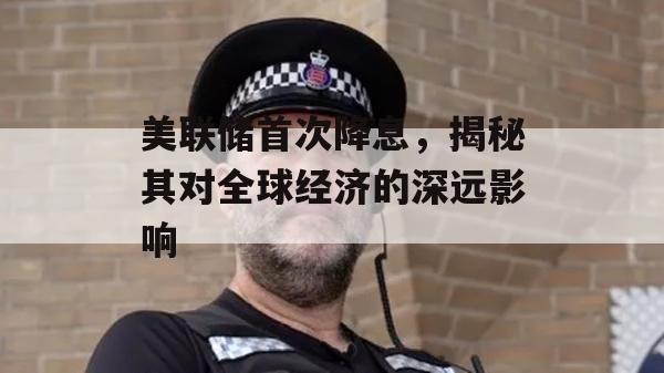 美联储首次降息，揭秘其对全球经济的深远影响