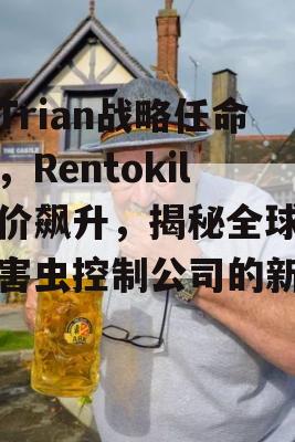 继Trian战略任命后，Rentokil股价飙升，揭秘全球最大害虫控制公司的新征程