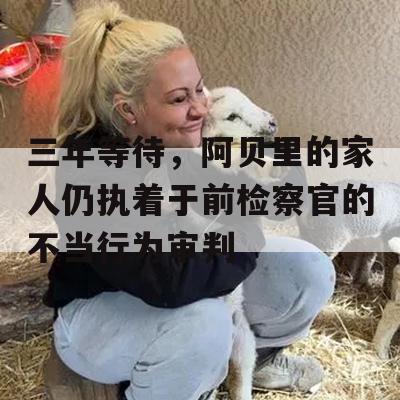 三年等待，阿贝里的家人仍执着于前检察官的不当行为审判