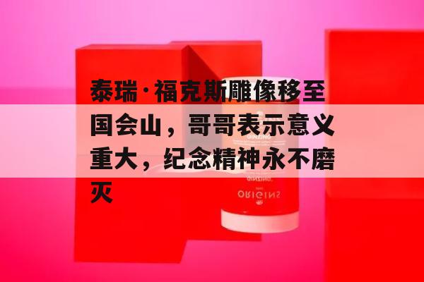 泰瑞·福克斯雕像移至国会山，哥哥表示意义重大，纪念精神永不磨灭