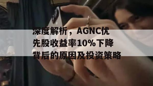 深度解析，AGNC优先股收益率10%下降背后的原因及投资策略