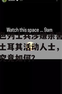 以色列士兵涉嫌杀害美籍土耳其活动人士，真相究竟如何？