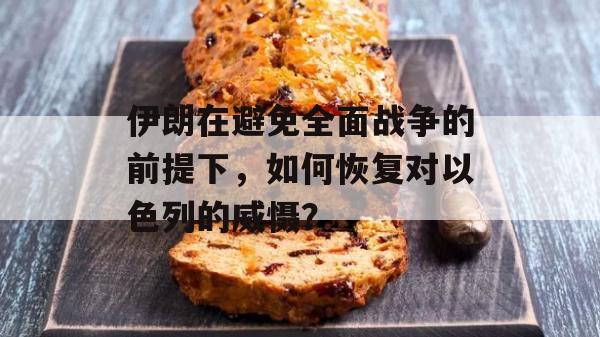 伊朗在避免全面战争的前提下，如何恢复对以色列的威慑？