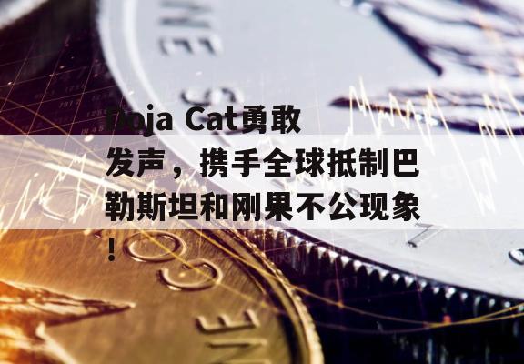 Doja Cat勇敢发声，携手全球抵制巴勒斯坦和刚果不公现象！