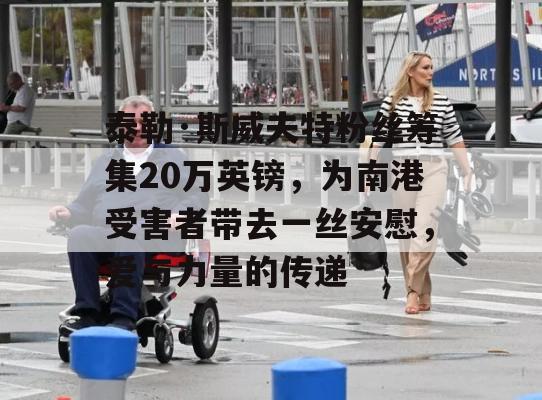 泰勒·斯威夫特粉丝筹集20万英镑，为南港受害者带去一丝安慰，爱与力量的传递