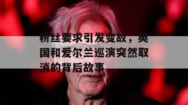 粉丝要求引发变故，英国和爱尔兰巡演突然取消的背后故事