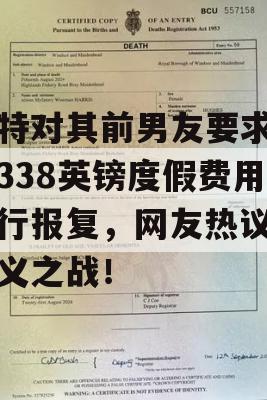 模特对其前男友要求退还338英镑度假费用进行报复，网友热议，正义之战！