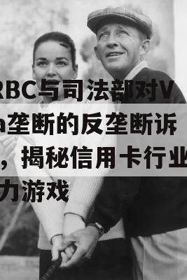 TRBC与司法部对Visa垄断的反垄断诉讼，揭秘信用卡行业的权力游戏