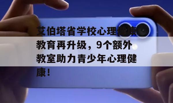 艾伯塔省学校心理健康教育再升级，9个额外教室助力青少年心理健康！