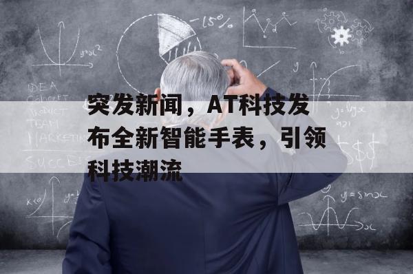 突发新闻，AT科技发布全新智能手表，引领科技潮流