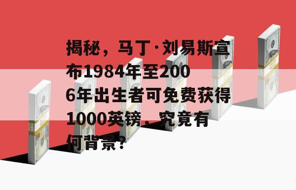 揭秘，马丁·刘易斯宣布1984年至2006年出生者可免费获得1000英镑，究竟有何背景？