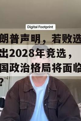 特朗普声明，若败选将退出2028年竞选，美国政治格局将面临巨变？