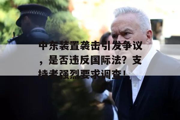 中东装置袭击引发争议，是否违反国际法？支持者强烈要求调查！