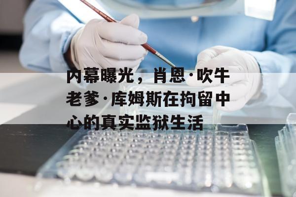 内幕曝光，肖恩·吹牛老爹·库姆斯在拘留中心的真实监狱生活