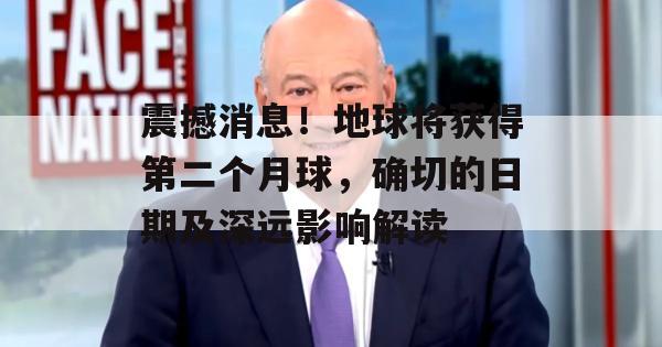 震撼消息！地球将获得第二个月球，确切的日期及深远影响解读