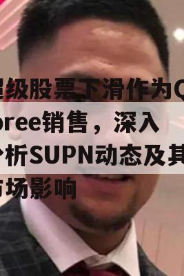 超级股票下滑作为Qelbree销售，深入分析SUPN动态及其市场影响