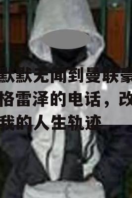 从默默无闻到曼联豪门，格雷泽的电话，改变了我的人生轨迹